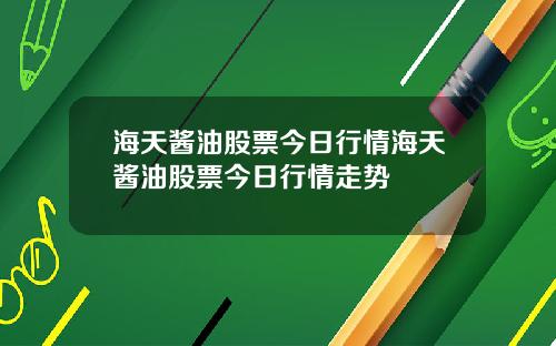 海天酱油股票今日行情海天酱油股票今日行情走势