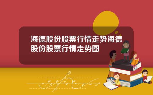 海德股份股票行情走势海德股份股票行情走势图