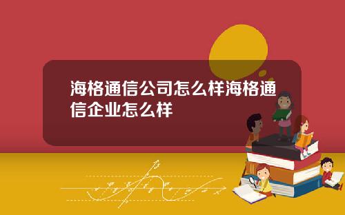 海格通信公司怎么样海格通信企业怎么样