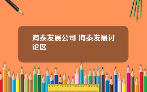 海泰发展公司 海泰发展讨论区
