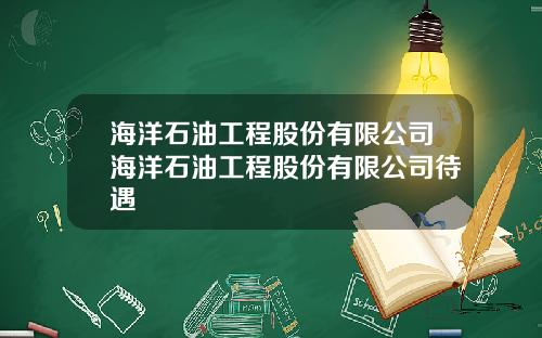 海洋石油工程股份有限公司海洋石油工程股份有限公司待遇