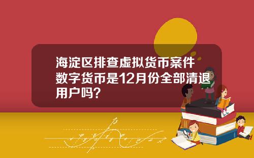 海淀区排查虚拟货币案件 数字货币是12月份全部清退用户吗？