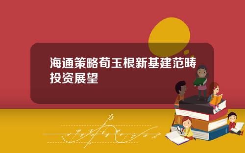 海通策略荀玉根新基建范畴投资展望