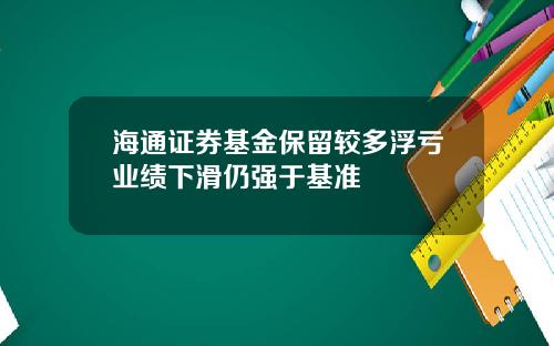 海通证券基金保留较多浮亏业绩下滑仍强于基准