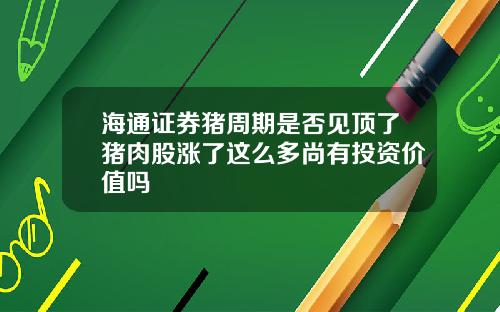 海通证券猪周期是否见顶了猪肉股涨了这么多尚有投资价值吗