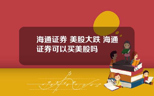 海通证券 美股大跌 海通证券可以买美股吗