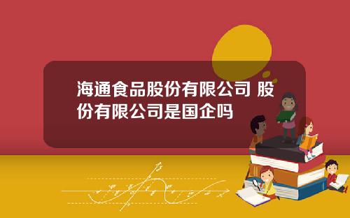 海通食品股份有限公司 股份有限公司是国企吗