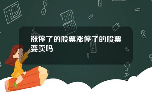 涨停了的股票涨停了的股票要卖吗