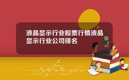 液晶显示行业股票行情液晶显示行业公司排名