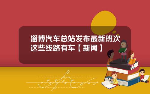 淄博汽车总站发布最新班次这些线路有车【新闻】