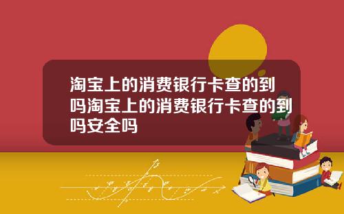 淘宝上的消费银行卡查的到吗淘宝上的消费银行卡查的到吗安全吗