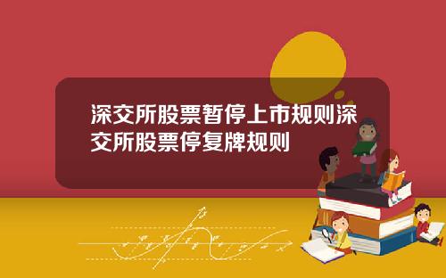 深交所股票暂停上市规则深交所股票停复牌规则