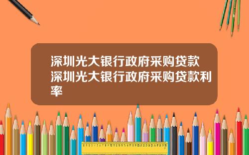 深圳光大银行政府采购贷款深圳光大银行政府采购贷款利率