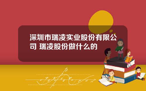 深圳市瑞凌实业股份有限公司 瑞凌股份做什么的
