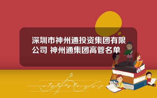 深圳市神州通投资集团有限公司 神州通集团高管名单