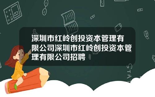 深圳市红岭创投资本管理有限公司深圳市红岭创投资本管理有限公司招聘