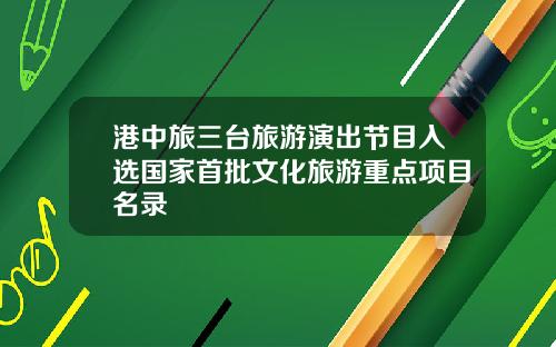 港中旅三台旅游演出节目入选国家首批文化旅游重点项目名录
