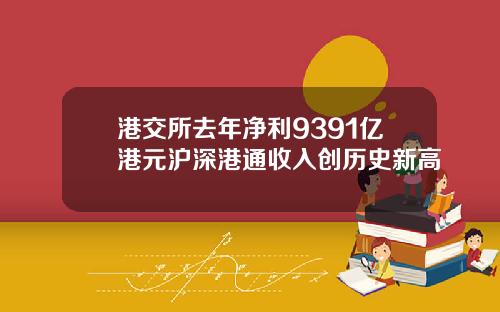 港交所去年净利9391亿港元沪深港通收入创历史新高