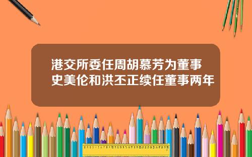 港交所委任周胡慕芳为董事史美伦和洪丕正续任董事两年