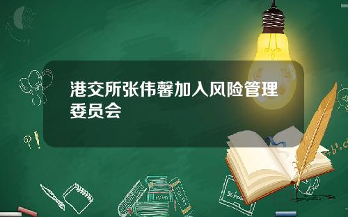 港交所张伟馨加入风险管理委员会