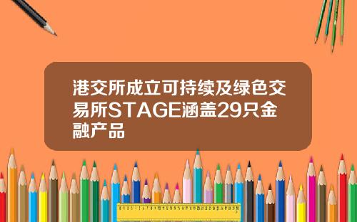 港交所成立可持续及绿色交易所STAGE涵盖29只金融产品