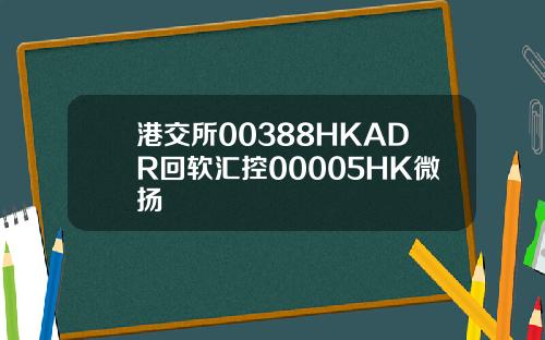 港交所00388HKADR回软汇控00005HK微扬