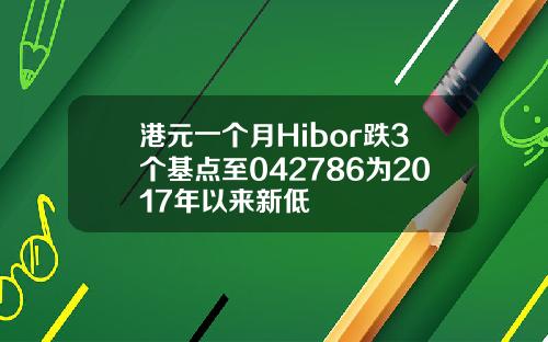 港元一个月Hibor跌3个基点至042786为2017年以来新低
