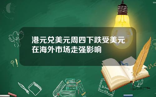 港元兑美元周四下跌受美元在海外市场走强影响