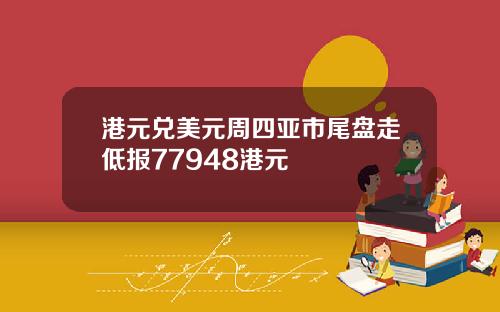 港元兑美元周四亚市尾盘走低报77948港元