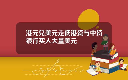 港元兑美元走低港资与中资银行买入大量美元