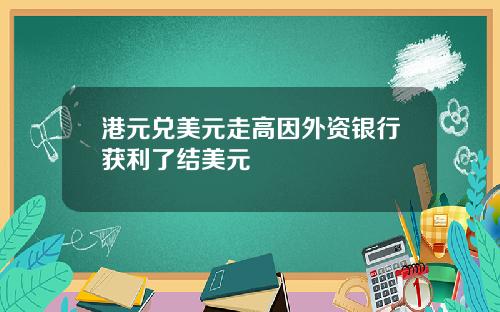 港元兑美元走高因外资银行获利了结美元