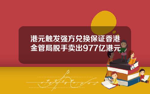 港元触发强方兑换保证香港金管局脱手卖出977亿港元