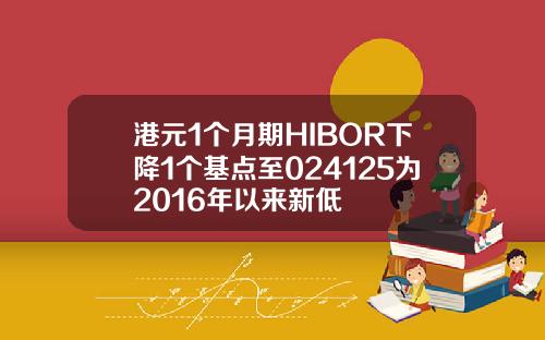 港元1个月期HIBOR下降1个基点至024125为2016年以来新低