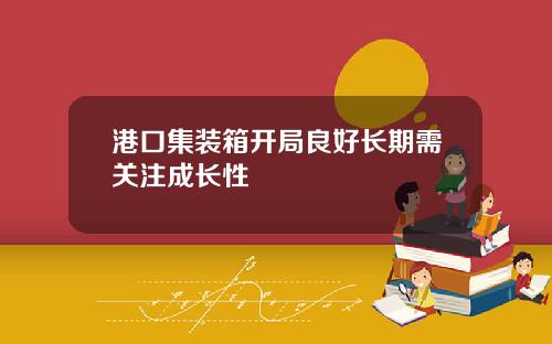 港口集装箱开局良好长期需关注成长性