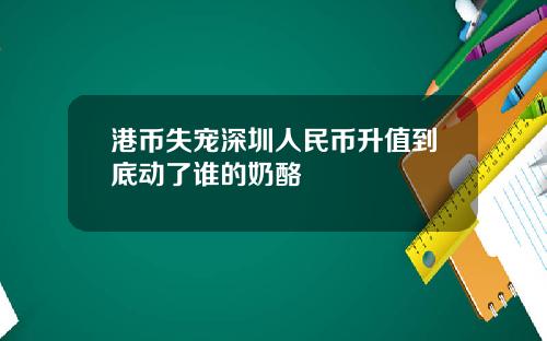 港币失宠深圳人民币升值到底动了谁的奶酪