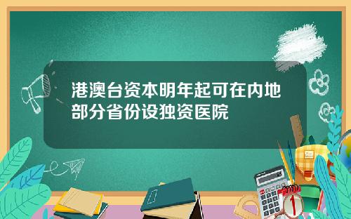 港澳台资本明年起可在内地部分省份设独资医院