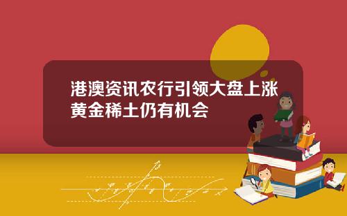 港澳资讯农行引领大盘上涨黄金稀土仍有机会