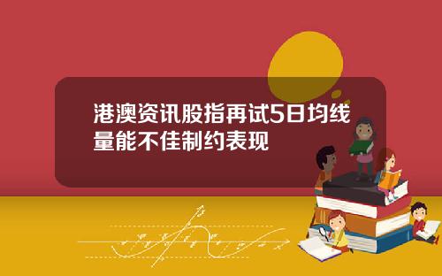 港澳资讯股指再试5日均线量能不佳制约表现