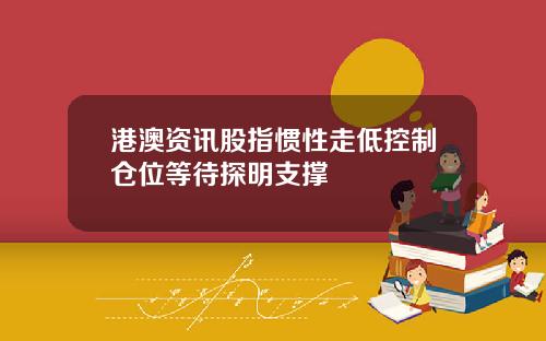 港澳资讯股指惯性走低控制仓位等待探明支撑
