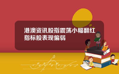 港澳资讯股指震荡小幅翻红指标股表现偏弱