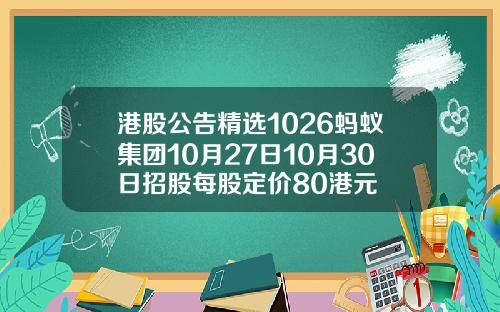 港股公告精选1026蚂蚁集团10月27日10月30日招股每股定价80港元