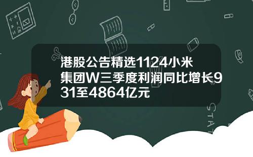 港股公告精选1124小米集团W三季度利润同比增长931至4864亿元