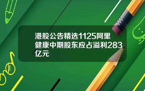 港股公告精选1125阿里健康中期股东应占溢利283亿元
