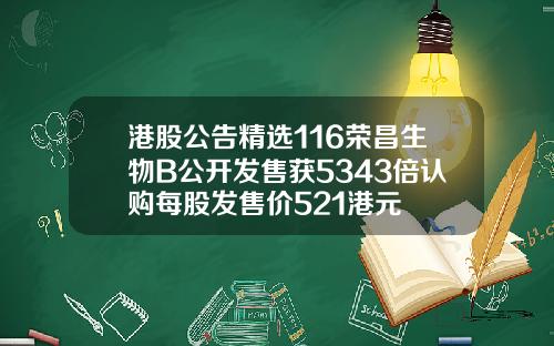 港股公告精选116荣昌生物B公开发售获5343倍认购每股发售价521港元
