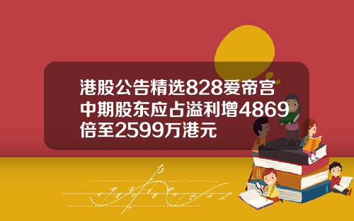 港股公告精选828爱帝宫中期股东应占溢利增4869倍至2599万港元