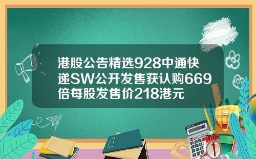 港股公告精选928中通快递SW公开发售获认购669倍每股发售价218港元