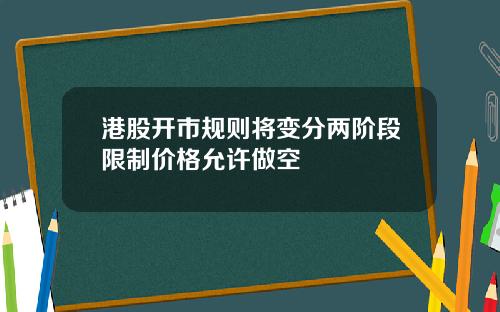 港股开市规则将变分两阶段限制价格允许做空
