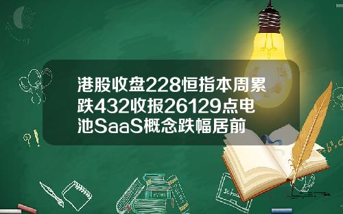 港股收盘228恒指本周累跌432收报26129点电池SaaS概念跌幅居前