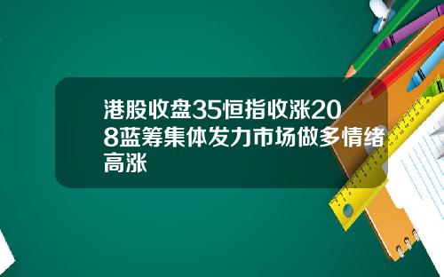 港股收盘35恒指收涨208蓝筹集体发力市场做多情绪高涨