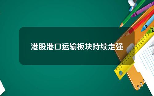 港股港口运输板块持续走强